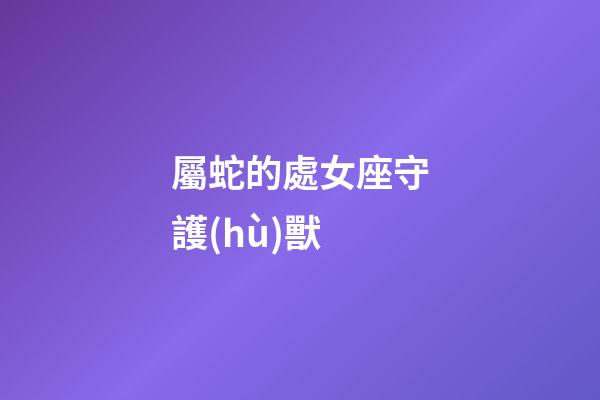 屬蛇的處女座守護(hù)獸