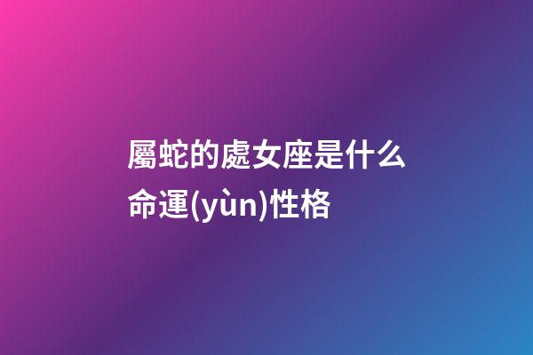 屬蛇的處女座是什么命運(yùn)性格
