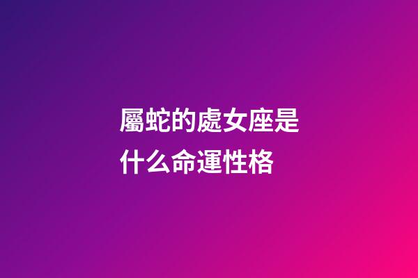 屬蛇的處女座是什么命運性格-第1張-星座運勢-玄機派