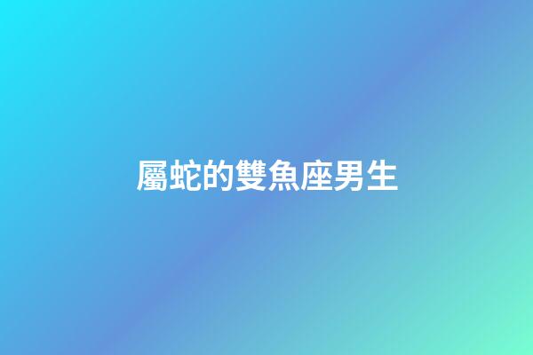 屬蛇的雙魚座男生