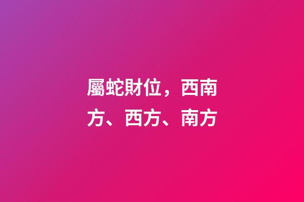 屬蛇財位，西南方、西方、南方