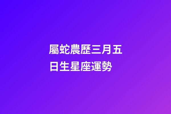屬蛇農歷三月五日生星座運勢