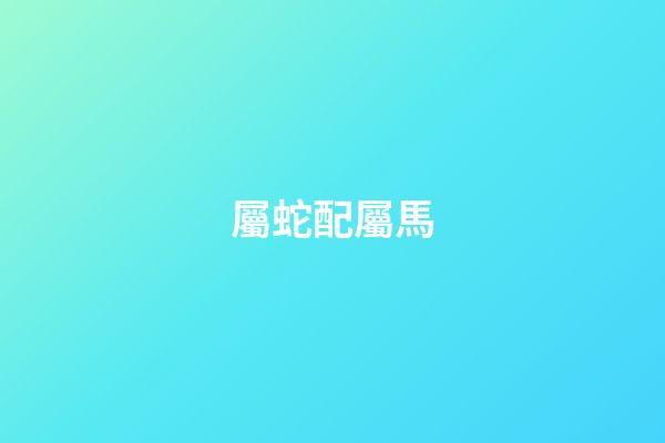 屬蛇配屬馬（蛇馬屬相合還是相克）-第1張-星座運(yùn)勢(shì)-玄機(jī)派