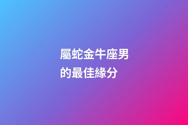 屬蛇金牛座男的最佳緣分-第1張-星座運勢-玄機派