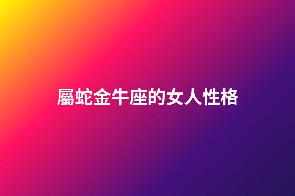 屬蛇金牛座的女人性格-第1張-星座運勢-玄機派