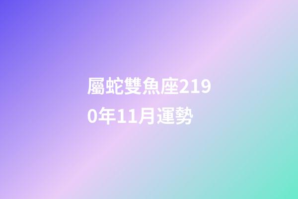 屬蛇雙魚座2190年11月運勢-第1張-星座運勢-玄機派