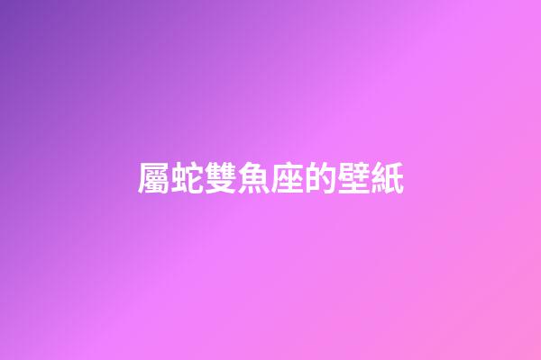 屬蛇雙魚座的壁紙-第1張-星座運勢-玄機派