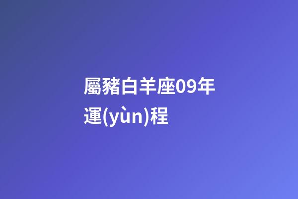 屬豬白羊座09年運(yùn)程-第1張-星座運(yùn)勢(shì)-玄機(jī)派