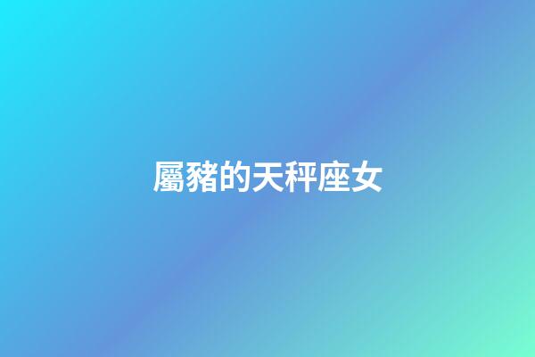 屬豬的天秤座女-第1張-星座運(yùn)勢(shì)-玄機(jī)派