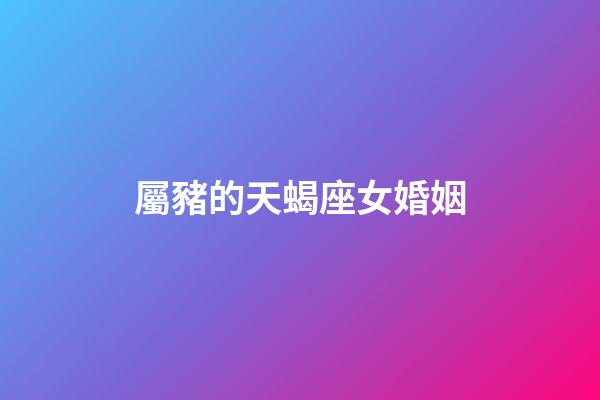 屬豬的天蝎座女婚姻
