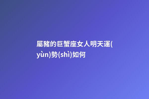 屬豬的巨蟹座女人明天運(yùn)勢(shì)如何