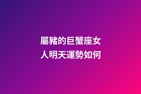 屬豬的巨蟹座女人明天運勢如何-第1張-星座運勢-玄機派