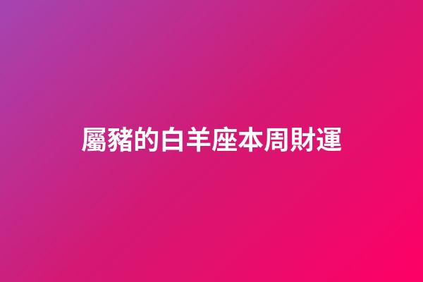 屬豬的白羊座本周財運