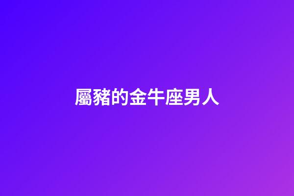 屬豬的金牛座男人