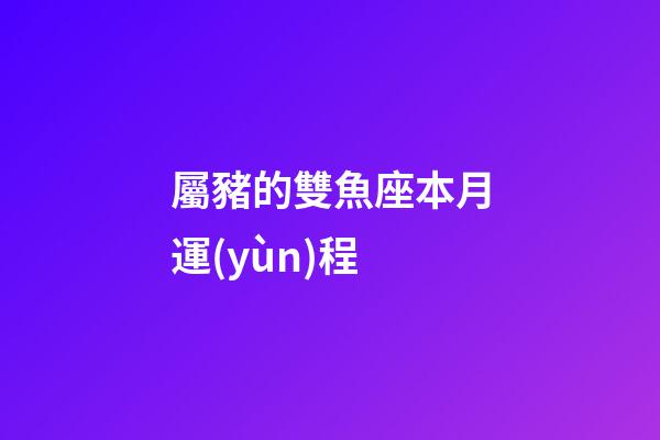 屬豬的雙魚座本月運(yùn)程-第1張-星座運(yùn)勢-玄機(jī)派