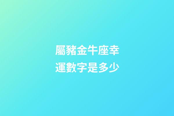 屬豬金牛座幸運數字是多少-第1張-星座運勢-玄機派