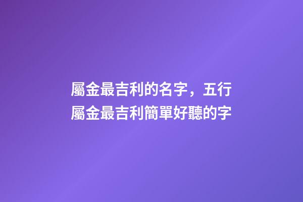 屬金最吉利的名字，五行屬金最吉利簡單好聽的字