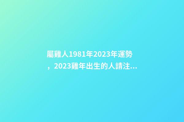 屬雞人1981年2023年運勢，2023雞年出生的人請注意!事業有機會