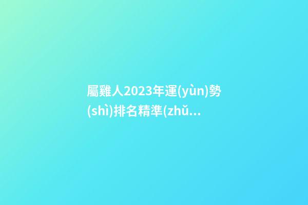 屬雞人2023年運(yùn)勢(shì)排名精準(zhǔn)預(yù)測(cè)