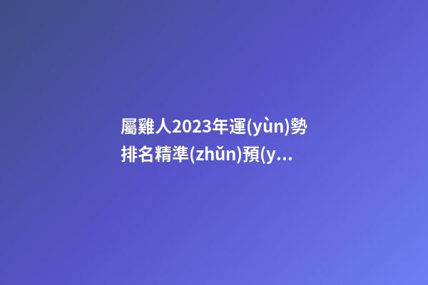 屬雞人2023年運(yùn)勢排名精準(zhǔn)預(yù)測