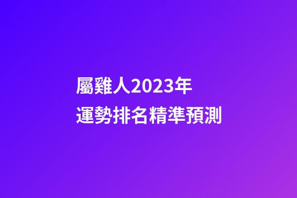 屬雞人2023年運勢排名精準預測