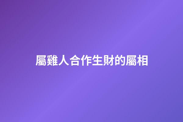 屬雞人合作生財的屬相