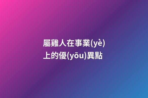 屬雞人在事業(yè)上的優(yōu)異點