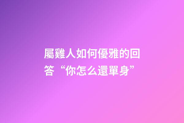 屬雞人如何優雅的回答“你怎么還單身”