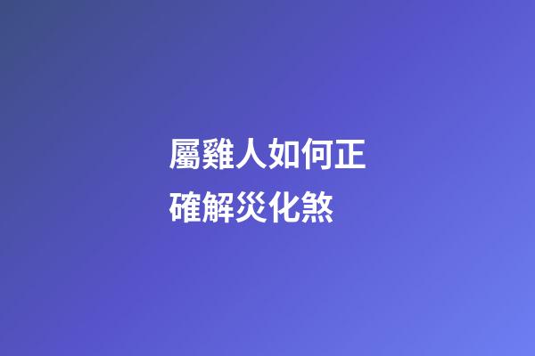屬雞人如何正確解災化煞