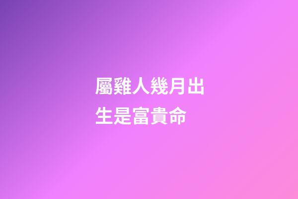屬雞人幾月出生是富貴命