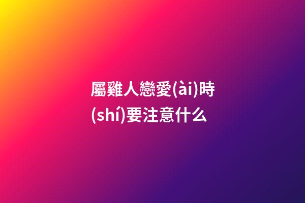 屬雞人戀愛(ài)時(shí)要注意什么