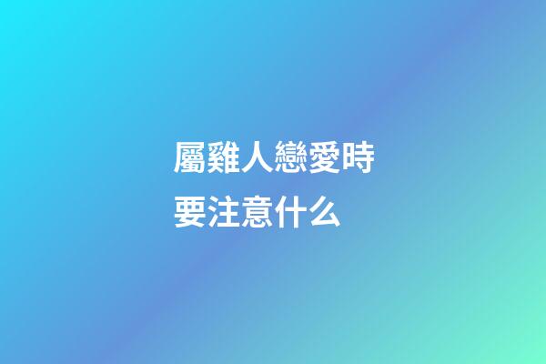 屬雞人戀愛時要注意什么