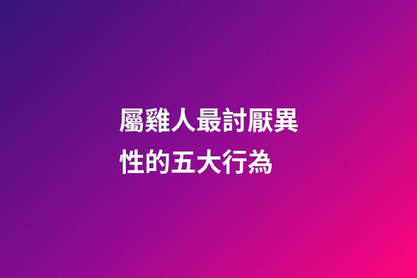 屬雞人最討厭異性的五大行為