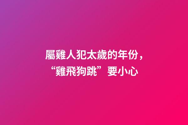屬雞人犯太歲的年份，“雞飛狗跳”要小心