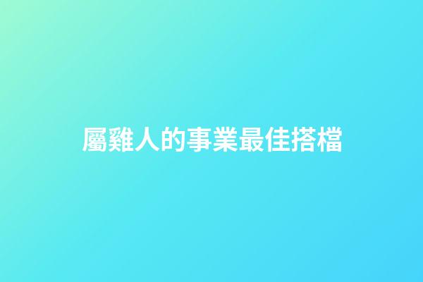 屬雞人的事業最佳搭檔