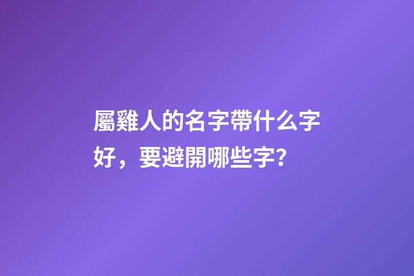 屬雞人的名字帶什么字好，要避開哪些字？