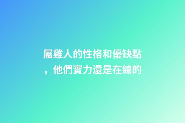 屬雞人的性格和優缺點，他們實力還是在線的