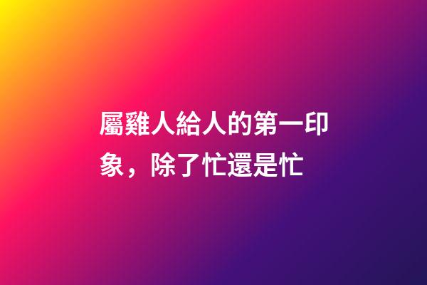 屬雞人給人的第一印象，除了忙還是忙