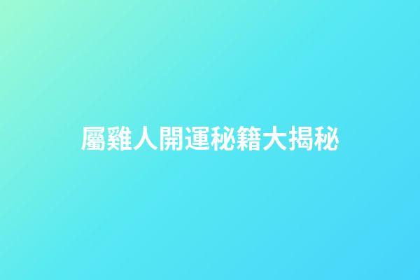 屬雞人開運秘籍大揭秘
