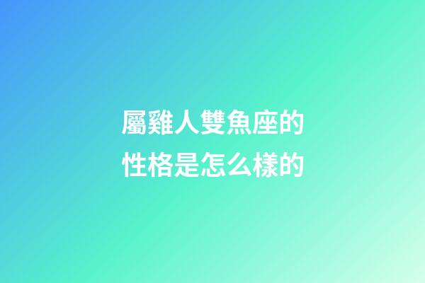 屬雞人雙魚座的性格是怎么樣的-第1張-星座運勢-玄機派
