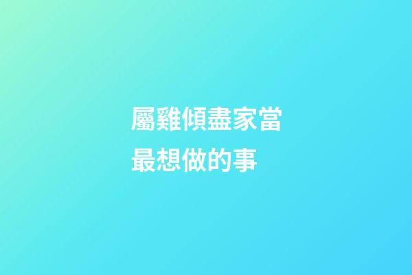 屬雞傾盡家當最想做的事