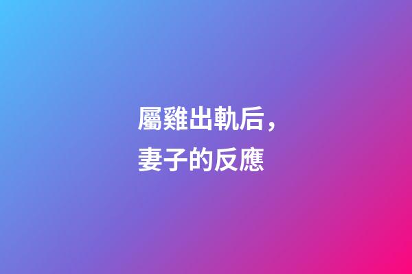 屬雞出軌后，妻子的反應