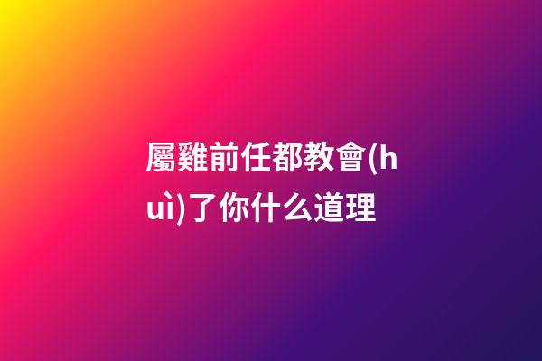 屬雞前任都教會(huì)了你什么道理