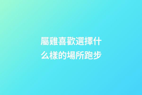 屬雞喜歡選擇什么樣的場所跑步