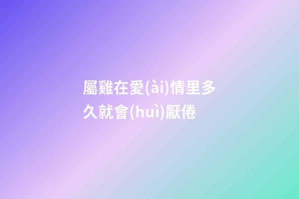 屬雞在愛(ài)情里多久就會(huì)厭倦