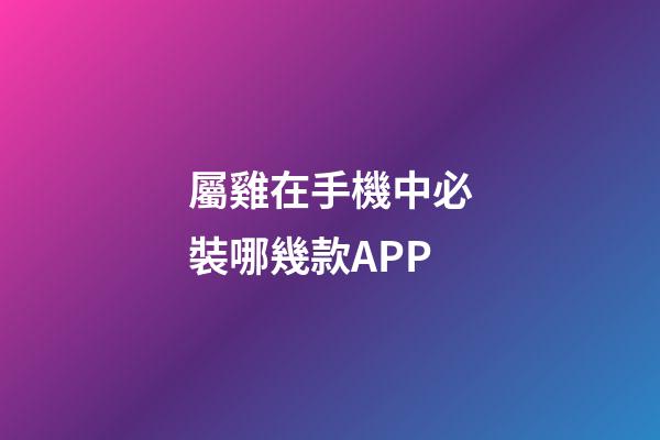 屬雞在手機中必裝哪幾款APP