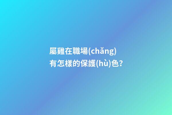 屬雞在職場(chǎng)有怎樣的保護(hù)色？