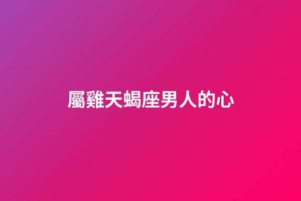 屬雞天蝎座男人的心-第1張-星座運勢-玄機派