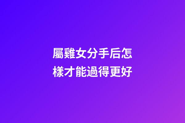 屬雞女分手后怎樣才能過得更好
