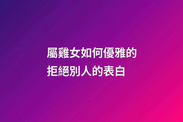 屬雞女如何優雅的拒絕別人的表白